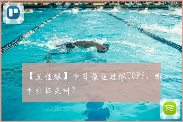 【五佳球】今日最佳进球TOP5，哪个让你尖叫？