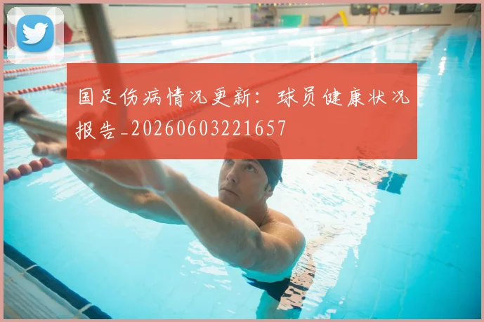 国足伤病情况更新:球员健康状况报告_20260603221657