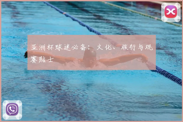 亚洲杯球迷必备:文化、旅行与观赛贴士