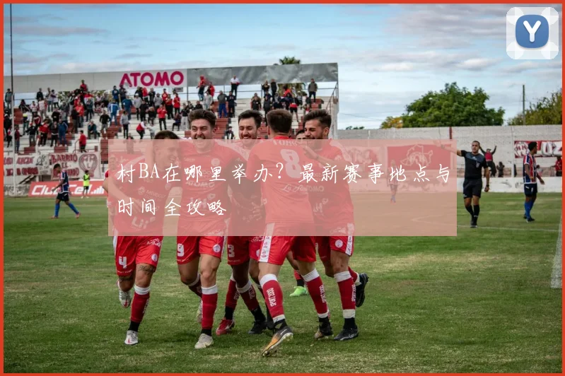 村BA在哪里举办?最新赛事地点与时间全攻略