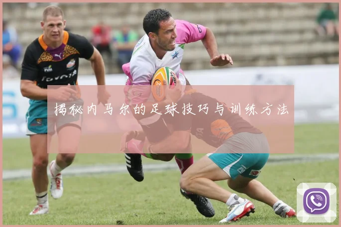 揭秘内马尔的足球技巧与训练方法