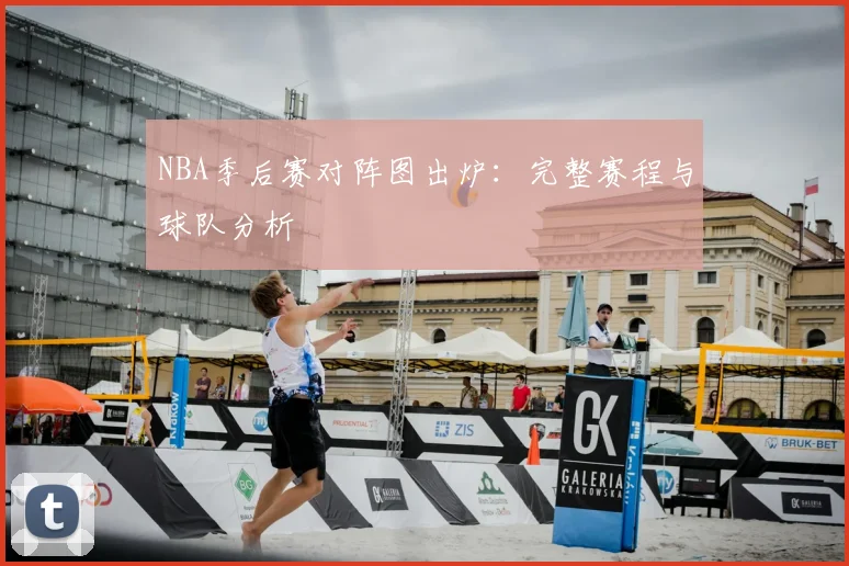 NBA季后赛对阵图出炉：完整赛程与球队分析