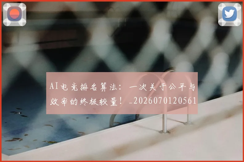 AI电竞排名算法:一次关于公平与效率的终极较量!_20260701205614