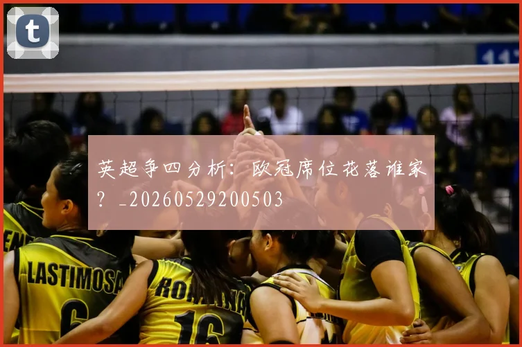 英超争四分析:欧冠席位花落谁家?_20260529200503