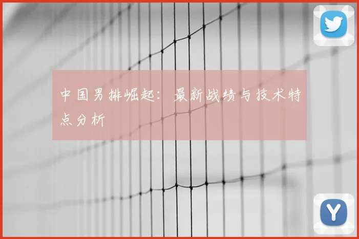 中国男排崛起:最新战绩与技术特点分析