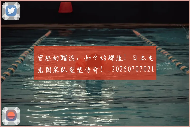 曾经的黯淡，如今的辉煌！日本电竞国家队重塑传奇！_20260707021546