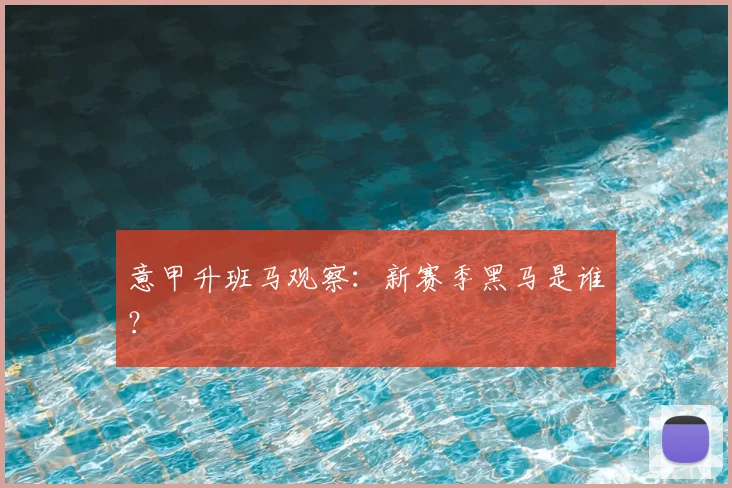 意甲升班马观察:新赛季黑马是谁?