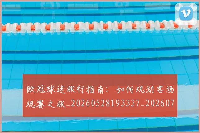 欧冠球迷旅行指南：如何规划客场观赛之旅_20260528193337_20260707151501