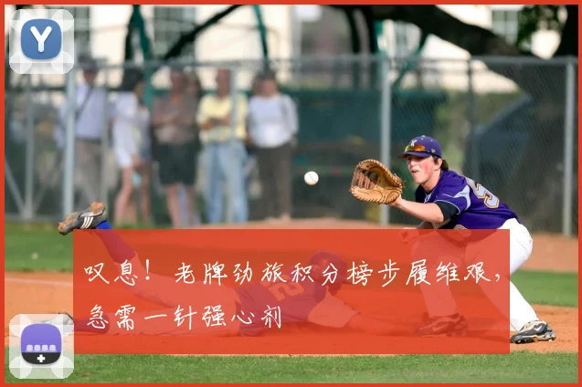 叹息!老牌劲旅积分榜步履维艰,急需一针强心剂