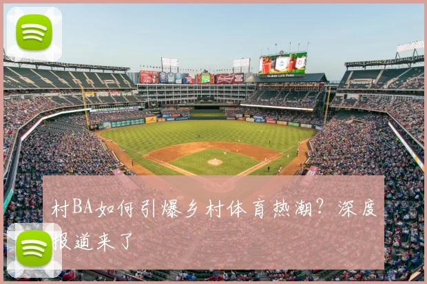 村BA如何引爆乡村体育热潮?深度报道来了