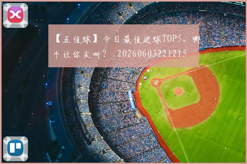 【五佳球】今日最佳进球TOP5，哪个让你尖叫？_20260603221215