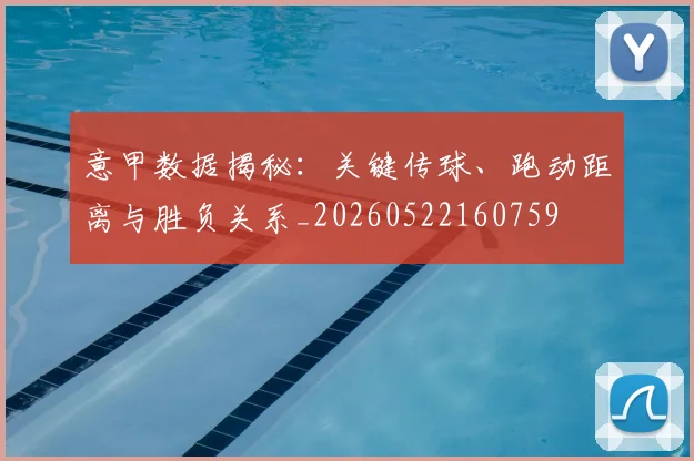 意甲数据揭秘：关键传球、跑动距离与胜负关系_20260522160759
