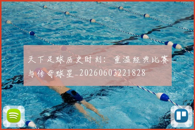 天下足球历史时刻:重温经典比赛与传奇球星_20260603221828