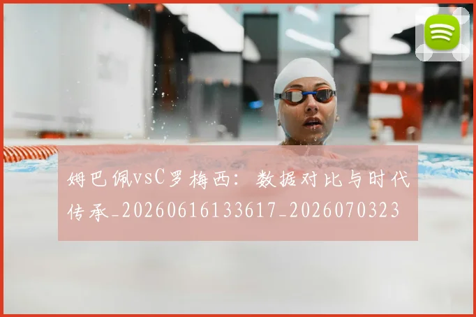 姆巴佩vsC罗梅西:数据对比与时代传承_20260616133617_20260703231114
