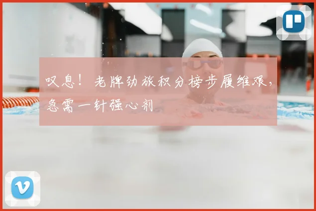叹息！老牌劲旅积分榜步履维艰，急需一针强心剂