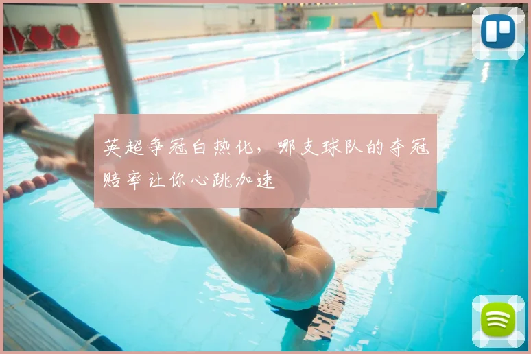 英超争冠白热化，哪支球队的夺冠赔率让你心跳加速