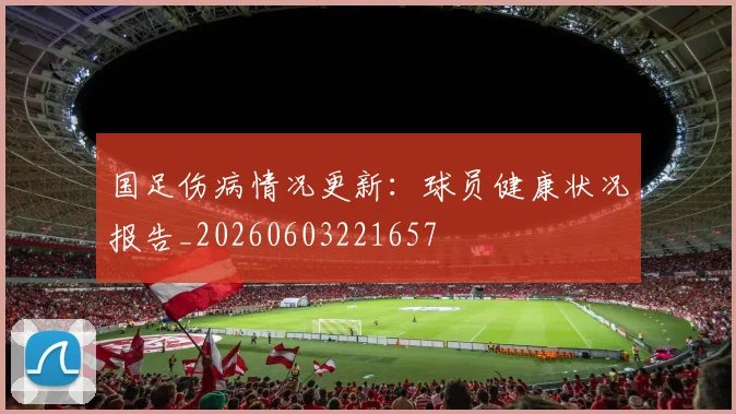 国足伤病情况更新:球员健康状况报告_20260603221657