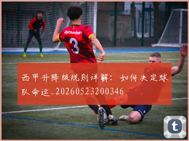 西甲升降级规则详解：如何决定球队命运_20260523200346