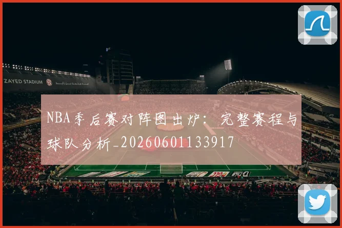 NBA季后赛对阵图出炉：完整赛程与球队分析_20260601133917