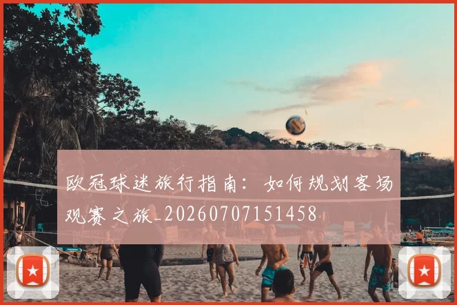 欧冠球迷旅行指南:如何规划客场观赛之旅_20260707151458