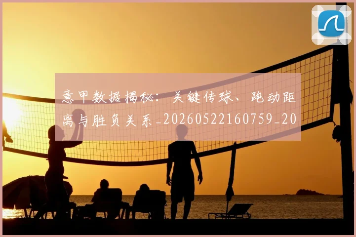 意甲数据揭秘：关键传球、跑动距离与胜负关系_20260522160759_20260704175035